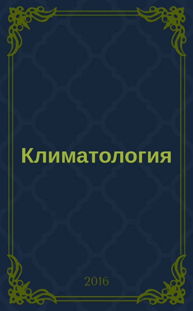 Климатология : учебник : для студентов высших учебных заведений, обучающихся по направлениям 05.03.02 "География"; 05.03.04 "Гидрометеорология"