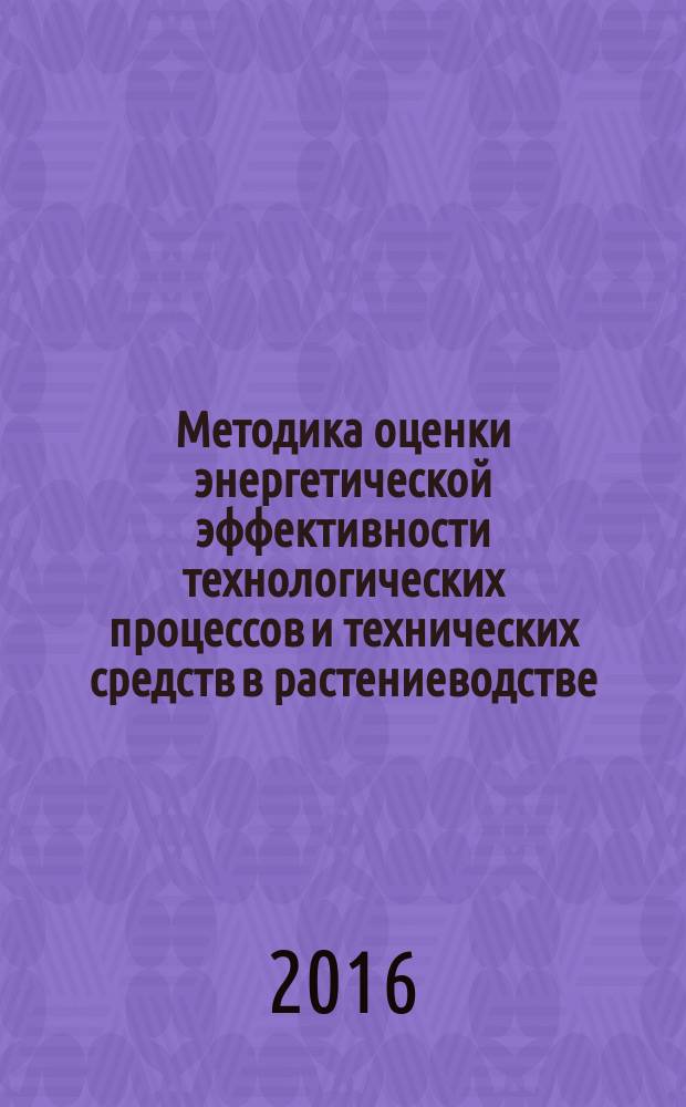 Методика оценки энергетической эффективности технологических процессов и технических средств в растениеводстве : монография