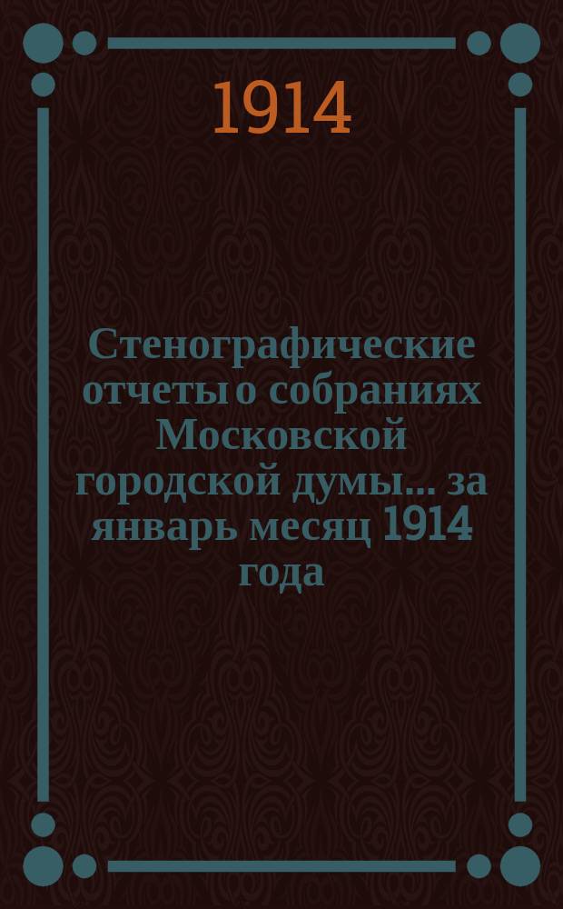 Стенографические отчеты о собраниях Московской городской думы... ... за январь месяц 1914 года