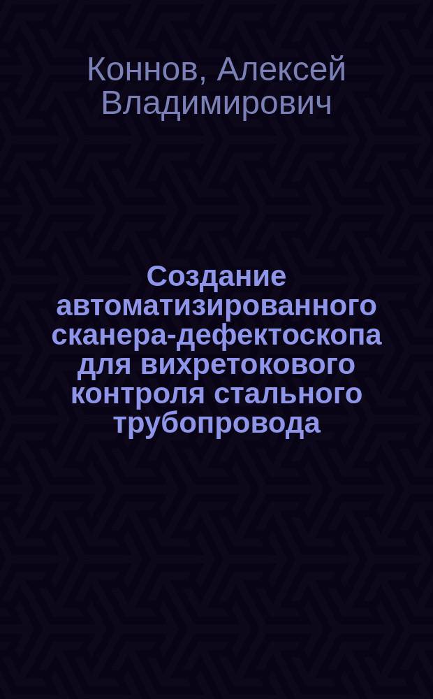 Создание автоматизированного сканера-дефектоскопа для вихретокового контроля стального трубопровода : автореферат диссертации на соискание ученой степени кандидата технических наук : специальность 05.11.13 <Приборы и методы контроля природной среды, веществ, материалов и изделий>