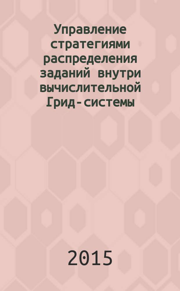 Управление стратегиями распределения заданий внутри вычислительной Грид-системы : автореферат диссертации на соискание ученой степени кандидата технических наук : специальность 05.13.01 <Системный анализ, управление и обработка информации>