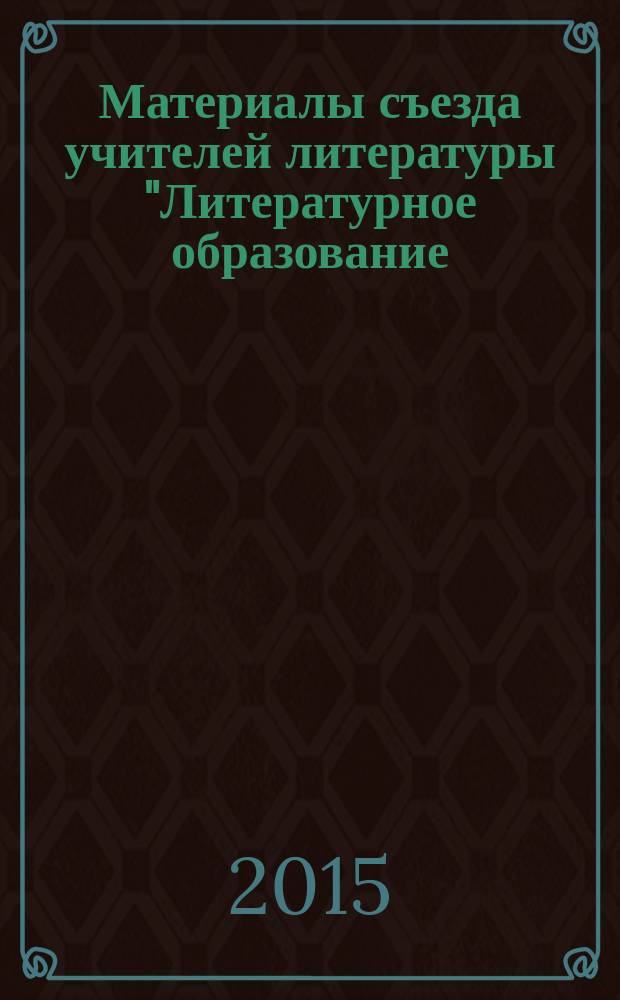 Материалы съезда учителей литературы "Литературное образование: современное состояние, стратегии, технологии, перспективы" в рамках XI областного форума "Образование Прибайкалья - 2015" и конференции "Поддержка и продвижение чтения: социокультурные и маркетинговые аспекты", Иркутск, 1-2 апреля 2015 г.