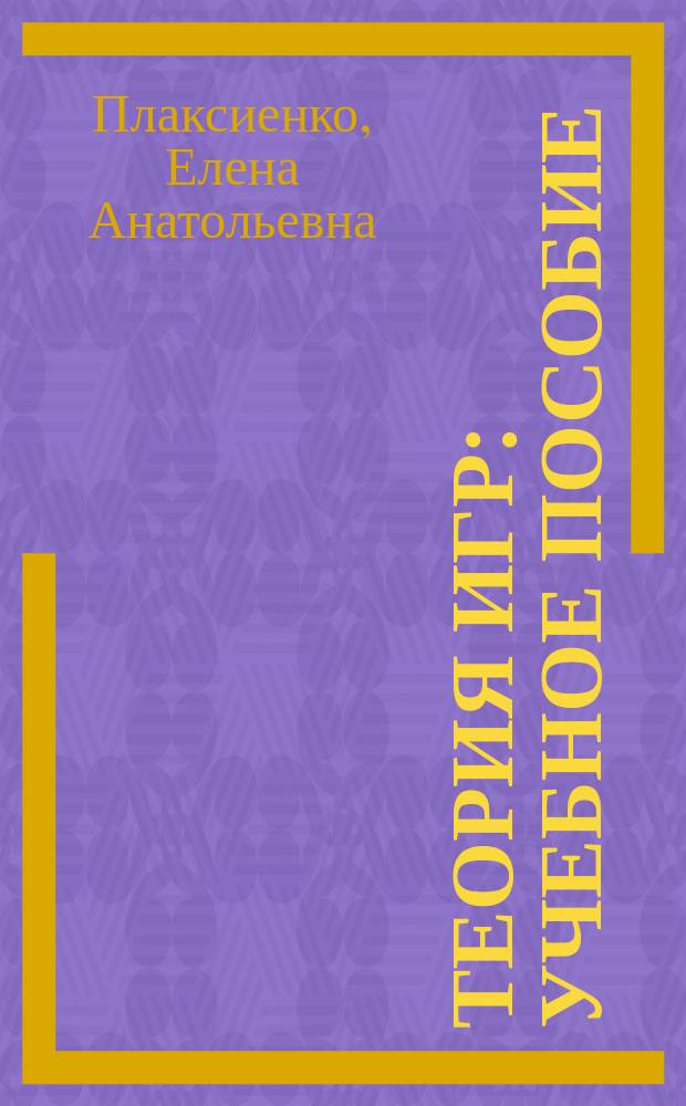 Теория игр : учебное пособие : для студентов направлений "Экономика", "Государственное и муниципальное управление" и "Менеджмент"