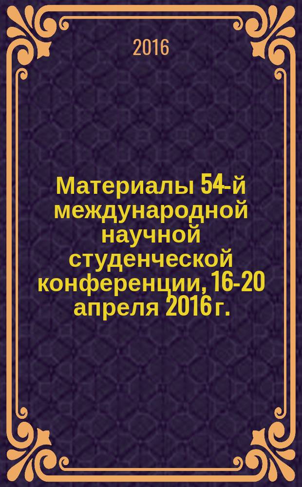 Материалы 54-й международной научной студенческой конференции, 16-20 апреля 2016 г. = Proceedings of the 54th International students' scientific conference, April, 16-20, 2016. Новые конструкционные материалы : МНСК-2016