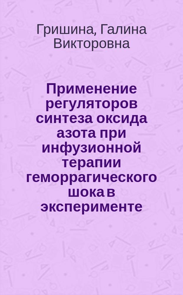 Применение регуляторов синтеза оксида азота при инфузионной терапии геморрагического шока в эксперименте : автореферат диссертации на соискание ученой степени кандидата биологических наук : специальность 14.01.21 <Гематология и переливание крови>