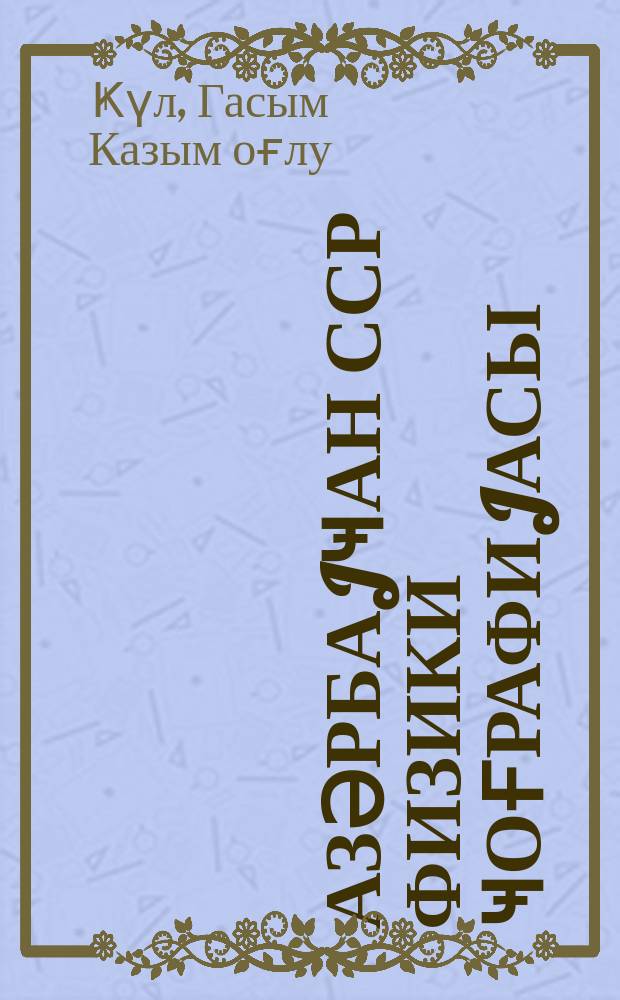 Азәрбаjҹан ССР физики ҹоғрафиjасы : VII синиф үчүн дәрслик = Физическая география Азербайджанской ССР