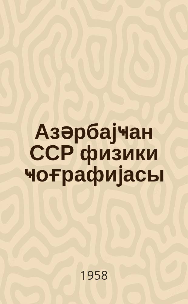 Азәрбаjҹан ССР физики ҹоғрафиjасы : VII синиф үчүн дәрслик = Физическая география Азербайджанской ССР