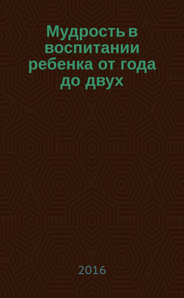 Мудрость в воспитании ребенка от года до двух