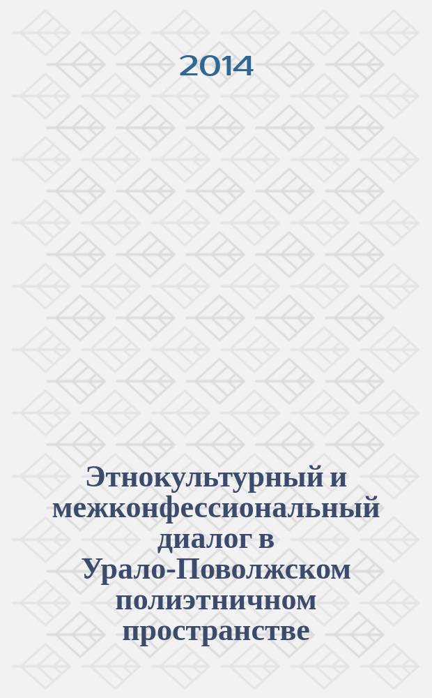 Этнокультурный и межконфессиональный диалог в Урало-Поволжском полиэтничном пространстве: исторический опыт и современность : сборник материалов III и IV Всероссийских научно-практических конференций, г. Оренбург, 28 ноября 2013 г. и 5 декабря 2014 г