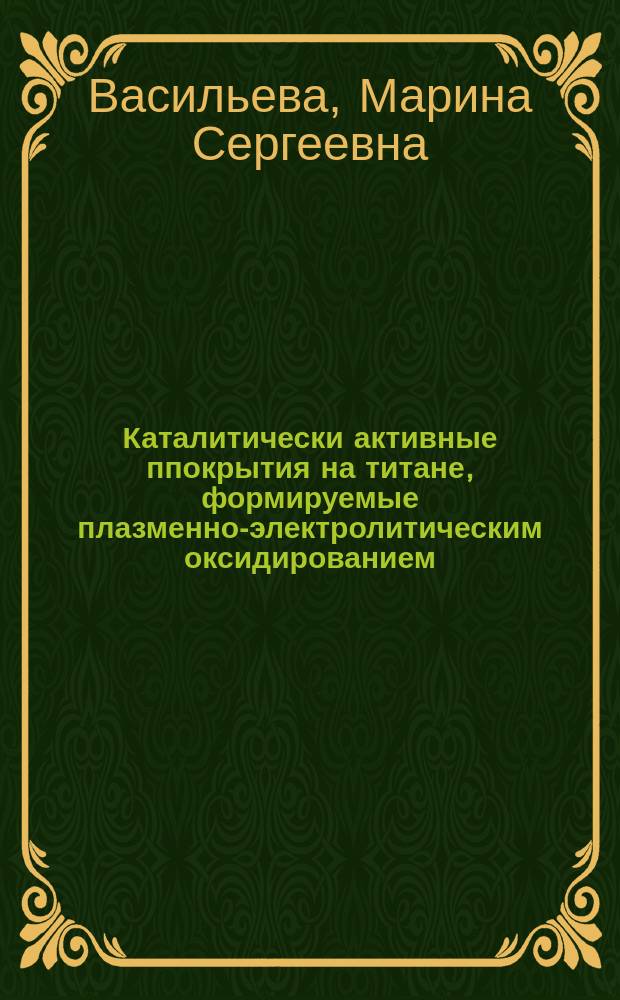 Каталитически активные ппокрытия на титане, формируемые плазменно-электролитическим оксидированием : автореферат диссертации на соискание ученой степени доктора химических наук : специальность 02.00.04 <Физическая химия>