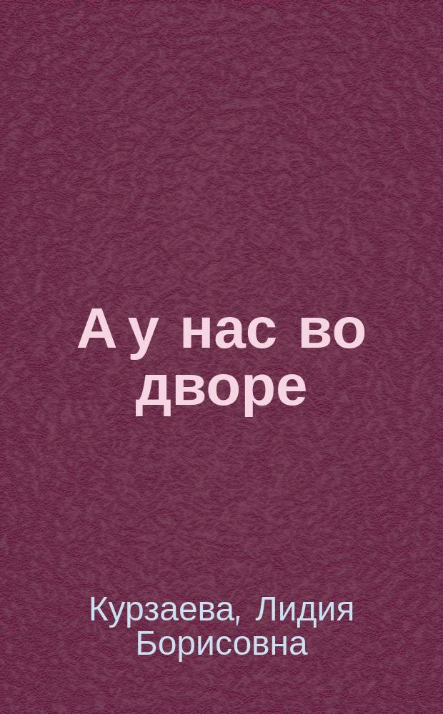 А у нас во дворе : рассказы для детей : для младшего возраста