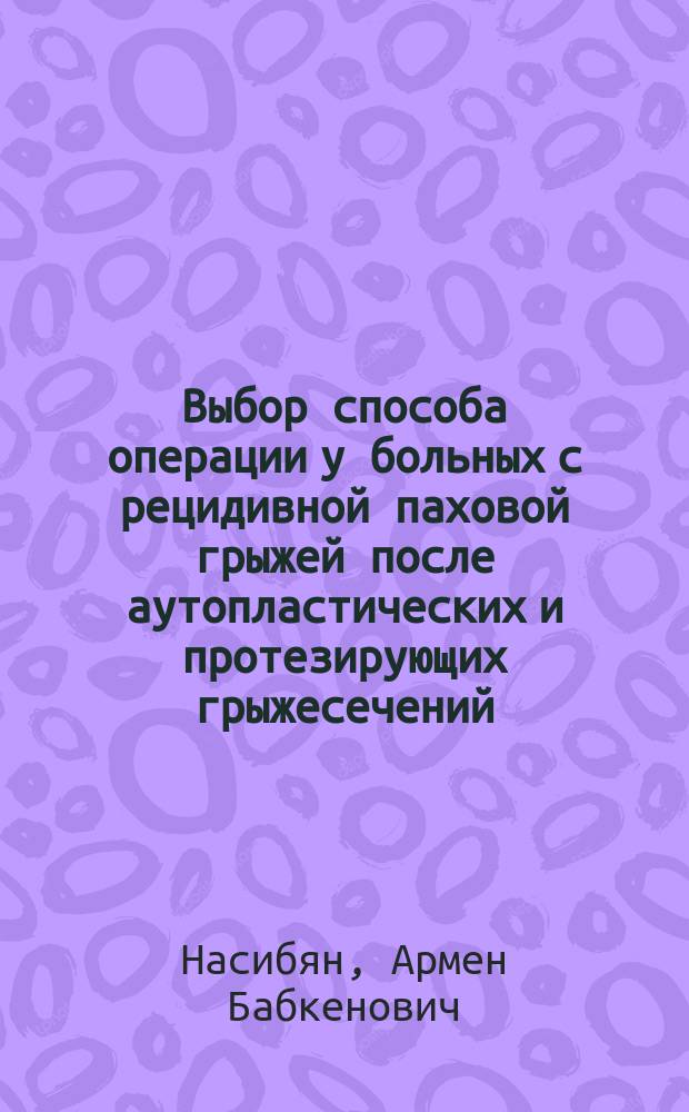 Выбор способа операции у больных с рецидивной паховой грыжей после аутопластических и протезирующих грыжесечений : автореферат диссертации на соискание ученой степени кандидата медицинских наук : специальность 14.01.17 <Хирургия>