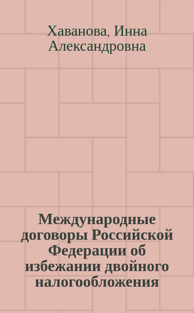 Международные договоры Российской Федерации об избежании двойного налогообложения = Russia's double taxation prevention treaties : монография