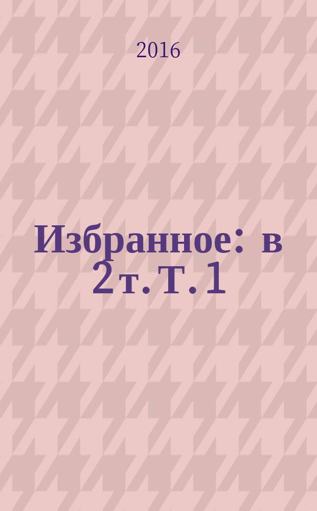 Избранное : в 2 т. Т. 1 : Стихотворения и поэмы