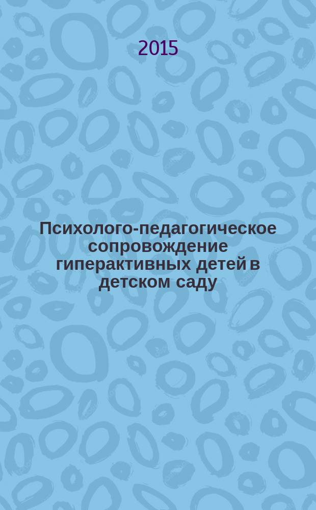Психолого-педагогическое сопровождение гиперактивных детей в детском саду : учебно-методическое пособие