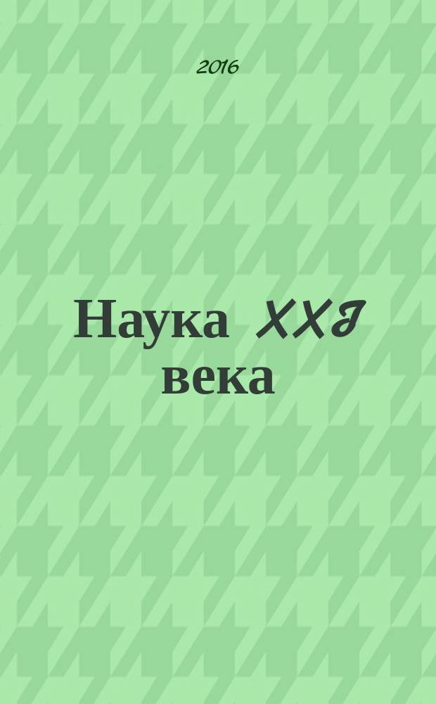 Наука XXI века : сборник научных статей по итогам Международной научно-практической конференции, 12 апреля 2016 года