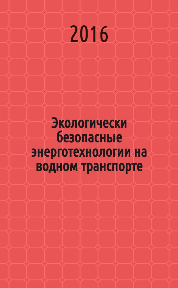 Экологически безопасные энерготехнологии на водном транспорте : учебник : для студентов образовательных организаций по направлениям подготовки 20.00.00 "Техносферная безопасность", 26.00.00 "Техника и технологии кораблестроения и водного транспорта"