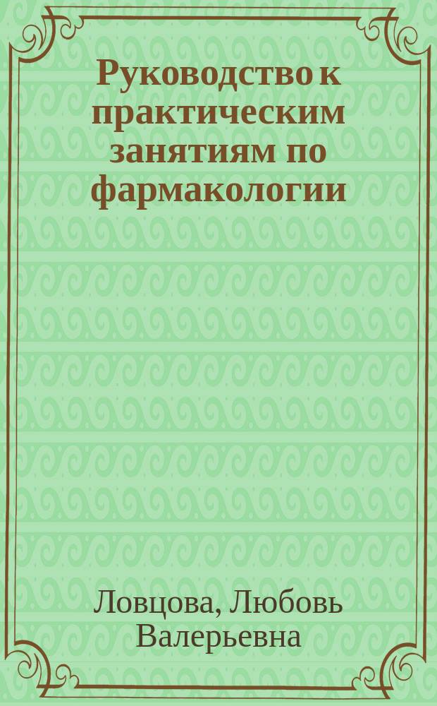 Руководство к практическим занятиям по фармакологии : учебно-методическое пособие для студентов, обучающихся по специальности "Лечебное дело"