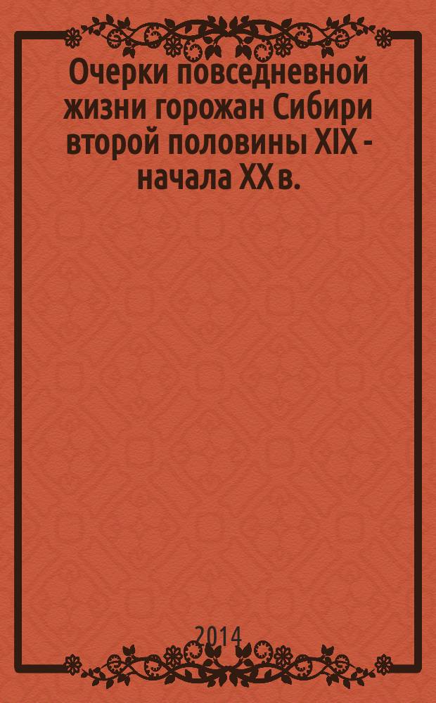 Очерки повседневной жизни горожан Сибири второй половины XIX - начала XX в. : монография