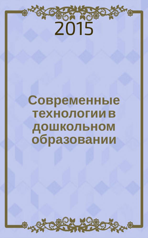 Современные технологии в дошкольном образовании: реалии и перспективы : материалы межрегиональной научно-практической конференции, Ульяновск, 6-7 октября 2015 г