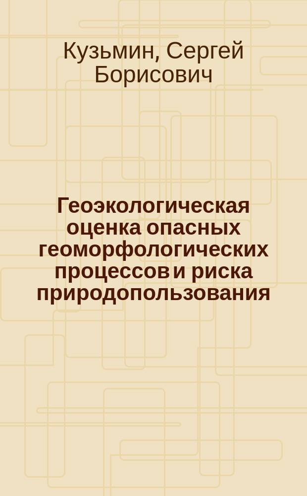 Геоэкологическая оценка опасных геоморфологических процессов и риска природопользования : автореферат диссертации на соискание ученой степени доктора географических наук : специальность 25.00.36 <Геоэкология по отраслям>