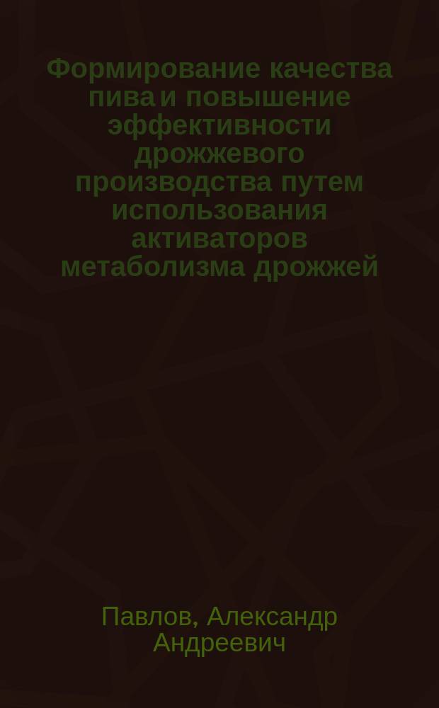 Формирование качества пива и повышение эффективности дрожжевого производства путем использования активаторов метаболизма дрожжей : автореферат диссертации на соискание ученой степени кандидата технических наук : специальность 05.18.15 <Технология и товароведение пищевых продуктов и функционального и специализированного назначения и общественного питания>