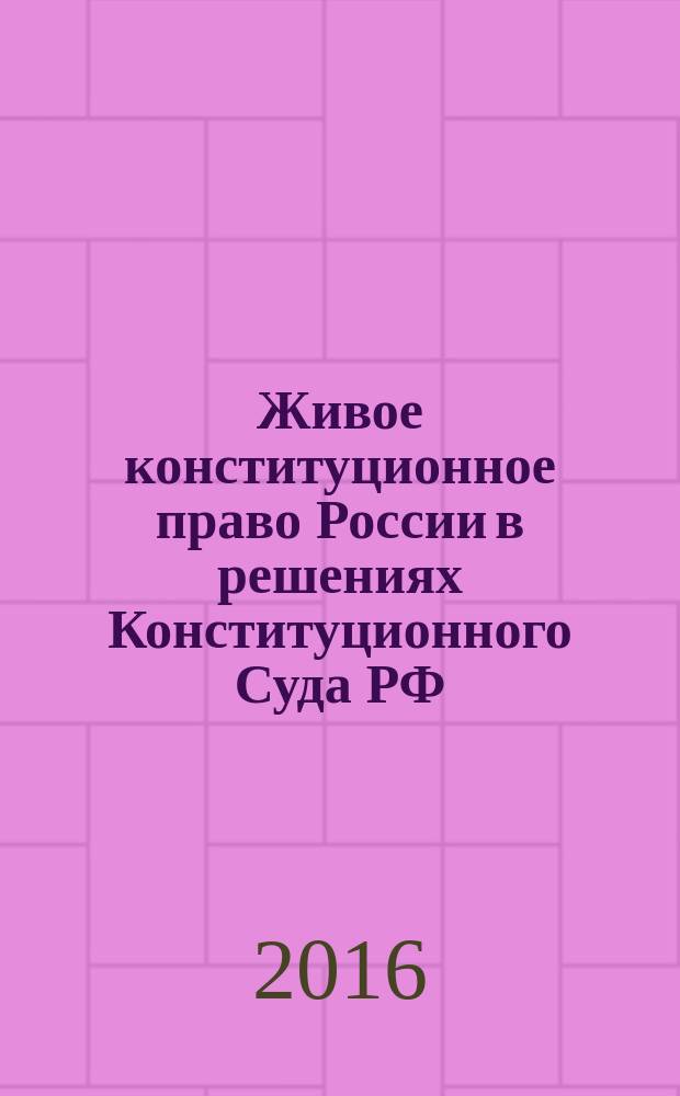 Живое конституционное право России в решениях Конституционного Суда РФ : [научно-практическое пособие] в 7 т. Т. 1 : Конституционное правосудие