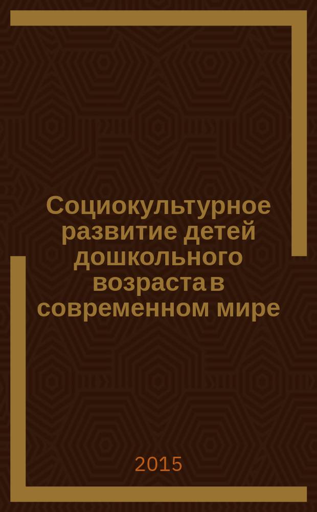 Социокультурное развитие детей дошкольного возраста в современном мире: аналитико-моделирующий аспект : монография