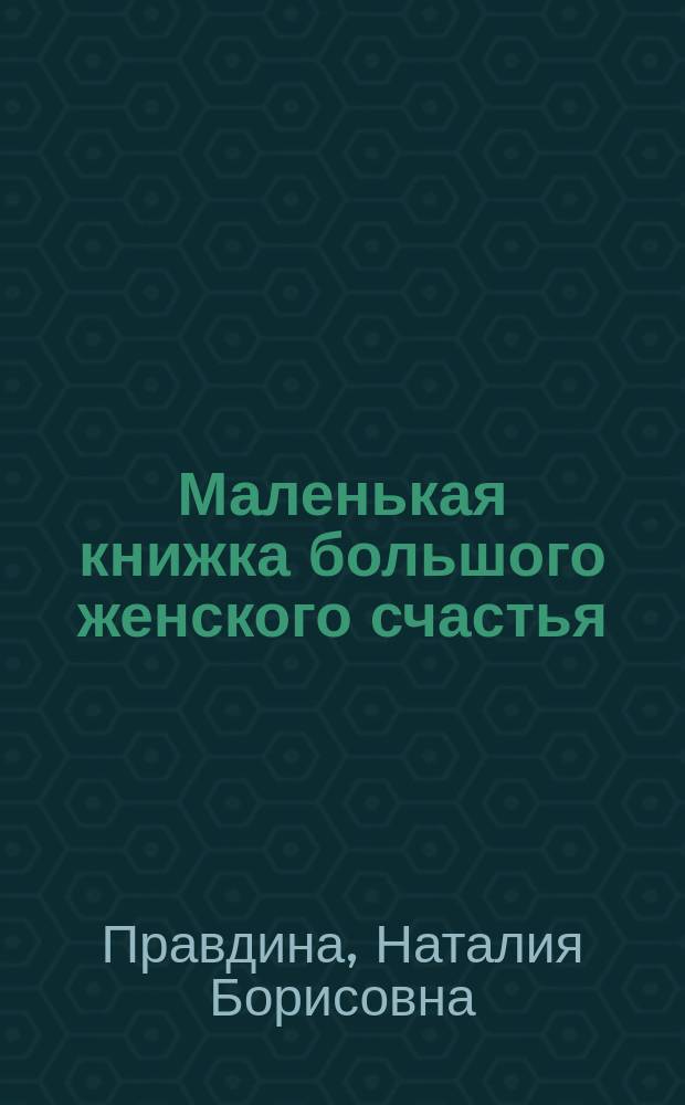 Маленькая книжка большого женского счастья : все сбудется - я помогу!