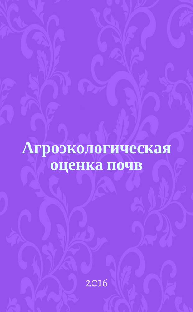 Агроэкологическая оценка почв : методические указания к выполнению курсовой работы по дисциплине "Агропочвоведение"