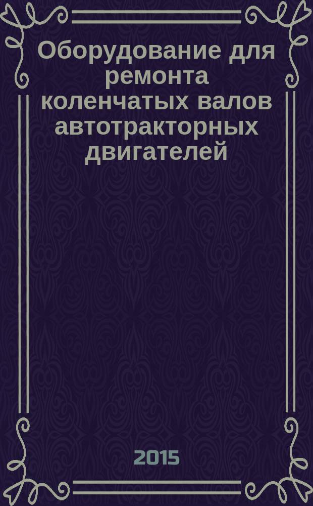 Оборудование для ремонта коленчатых валов автотракторных двигателей : методические указания к лабораторной работе по дисциплине "Машины и оборудование в ремонтном производстве" для студентов направления подготовки 35.03.06 - "Агроинженерия", профиль - Технический сервис в АПК