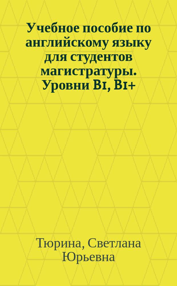Учебное пособие по английскому языку для студентов магистратуры. Уровни B1, B1+