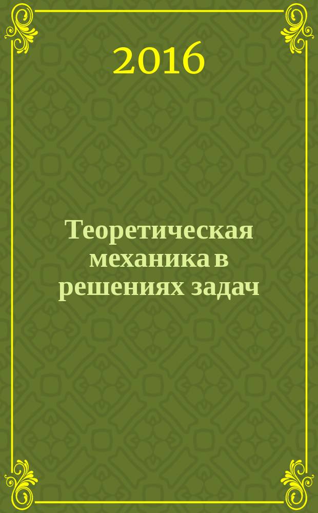 Теоретическая механика в решениях задач : сборник задач для курсантов и студентов инженерных специальностей всех форм обучения. Ч. 4 : Уравнения Лагранжа II рода