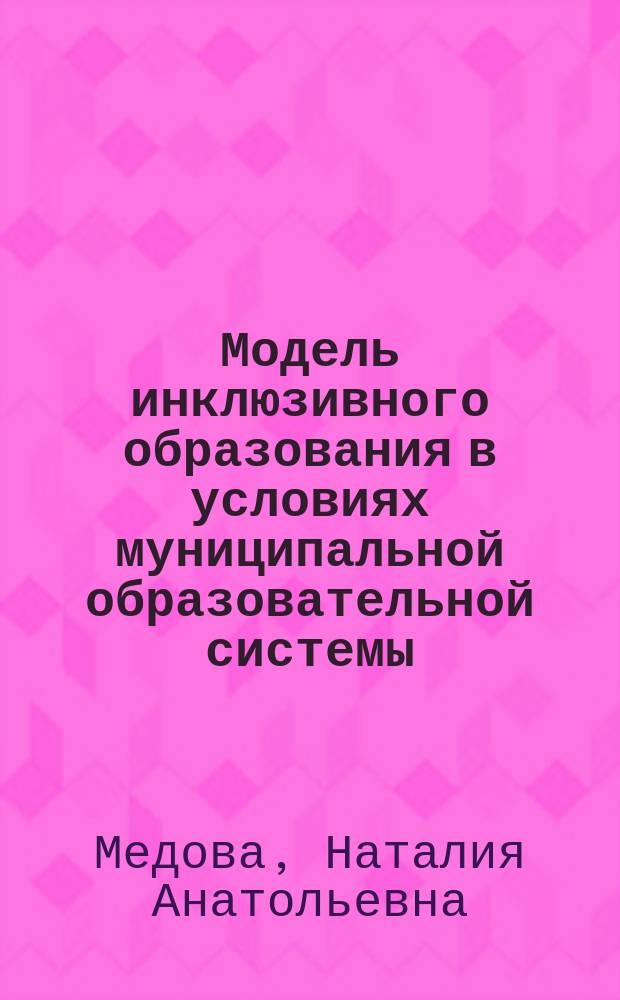 Модель инклюзивного образования в условиях муниципальной образовательной системы : автореферат диссертации на соискание ученой степени кандидата педагогических наук : специальность 13.00.01 <Общая педагогика, история педагогики и образования>