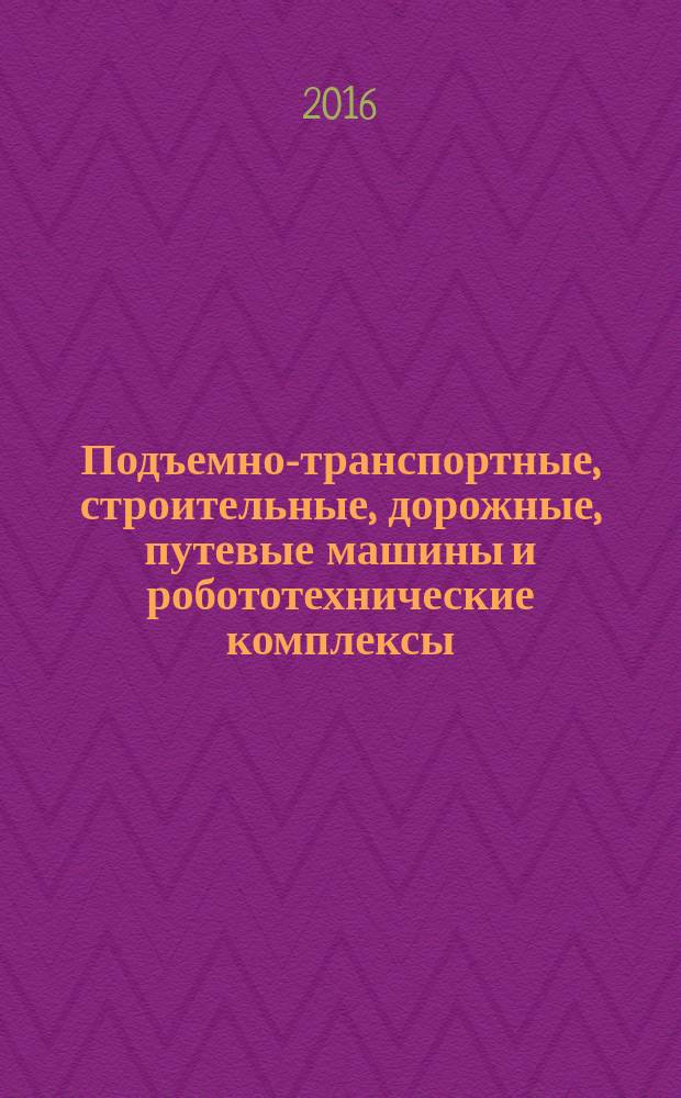 Подъемно-транспортные, строительные, дорожные, путевые машины и робототехнические комплексы : материалы XX Московской международной межвузовской научно-технической конференции студентов, аспирантов и молодых ученых (14-15 апреля 2016 г., Москва)