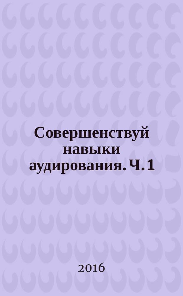 Совершенствуй навыки аудирования. Ч. 1 : Make your listening skills active : учебное пособие