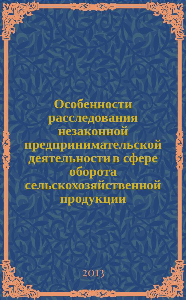 Особенности расследования незаконной предпринимательской деятельности в сфере оборота сельскохозяйственной продукции : автореферат диссертации на соискание ученой степени кандидата юридических наук : специальность 12.00.12 <Криминалистика; судебно-экспертная деятельность; оперативно-розыскная деятельность>