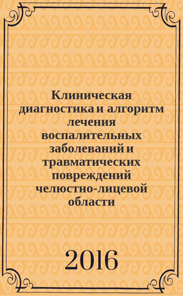 Клиническая диагностика и алгоритм лечения воспалительных заболеваний и травматических повреждений челюстно-лицевой области : учебно-методическое пособие : для студентов стоматологического факультета медицинских вузов