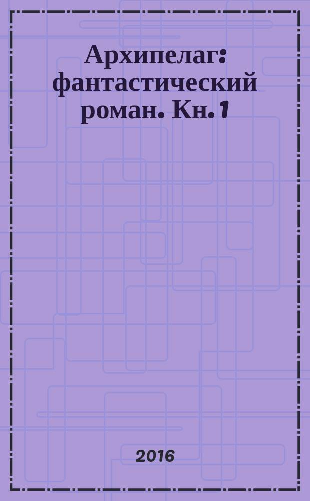 Архипелаг : [фантастический роман]. Кн. 1 : Шестеро в пиратских широтах