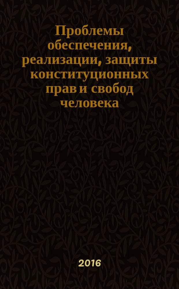 Проблемы обеспечения, реализации, защиты конституционных прав и свобод человека : материалы ежегодного регионального юридического форума молодых ученых. Вып. 5