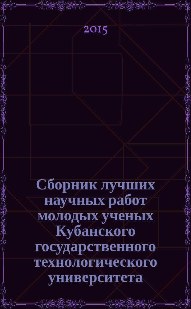 Сборник лучших научных работ молодых ученых Кубанского государственного технологического университета, отмеченных наградами на конкурсах : [в 3 ч. Ч. 1