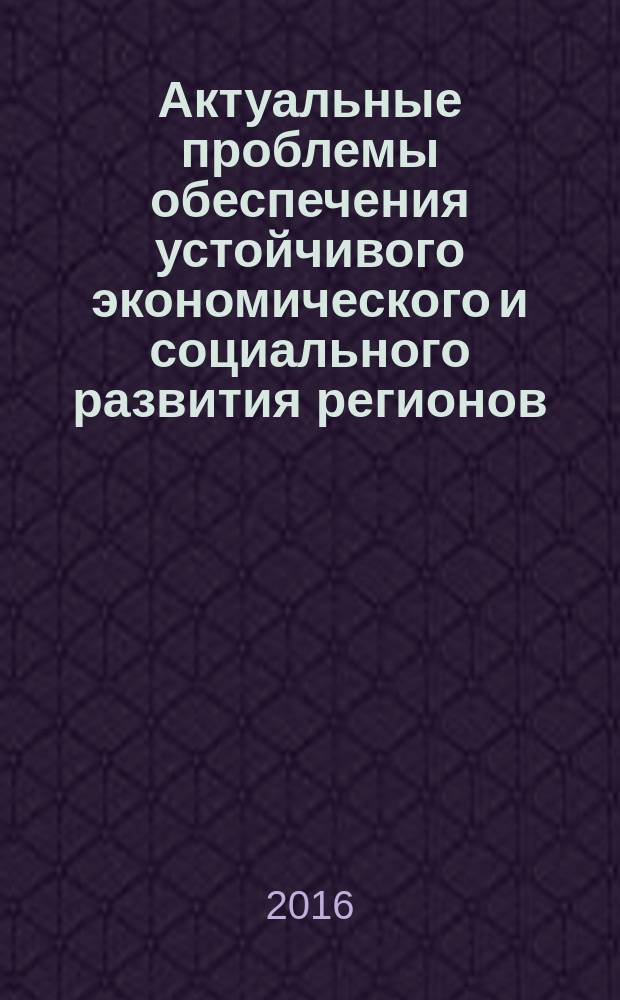 Актуальные проблемы обеспечения устойчивого экономического и социального развития регионов : XI международная научно-практическая конференция, г. Махачкала, 20 марта 2016 г. : сборник материалов