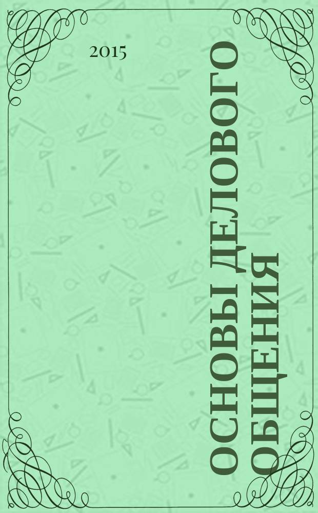 Основы делового общения : учебное пособие для студентов, обучающихся по направлению бакалавриата, специальность 100100.62 "Сервис"