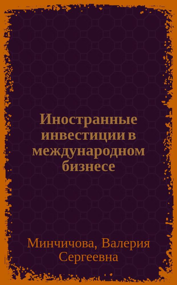 Иностранные инвестиции в международном бизнесе : учебно-методическое пособие и практикум : для магистров, обучающихся по направлению "Экономика" по программе "Международный бизнес"