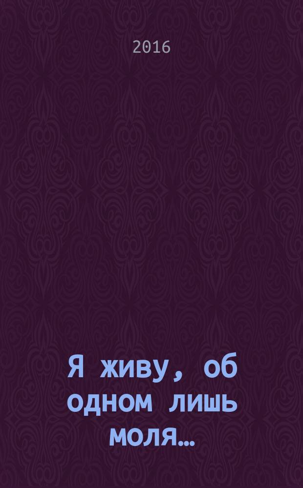 Я живу, об одном лишь моля… : стихи