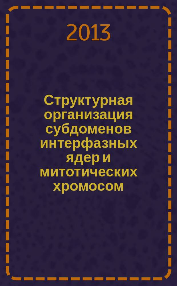 Структурная организация субдоменов интерфазных ядер и митотических хромосом : автореферат диссертации на соискание ученой степени доктора биологических наук : специальность 03.03.04 <Клеточная биология, цитология, гистология>