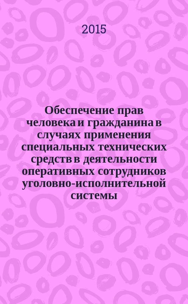 Обеспечение прав человека и гражданина в случаях применения специальных технических средств в деятельности оперативных сотрудников уголовно-исполнительной системы : практическое пособие