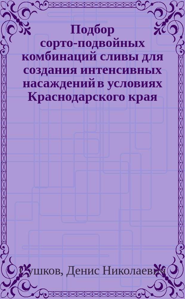 Подбор сорто-подвойных комбинаций сливы для создания интенсивных насаждений в условиях Краснодарского края : автореферат диссертации на соискание ученой степени кандидата сельскохозяйственных наук : специальность 06.01.08 <Плодоводство, виноградарство>
