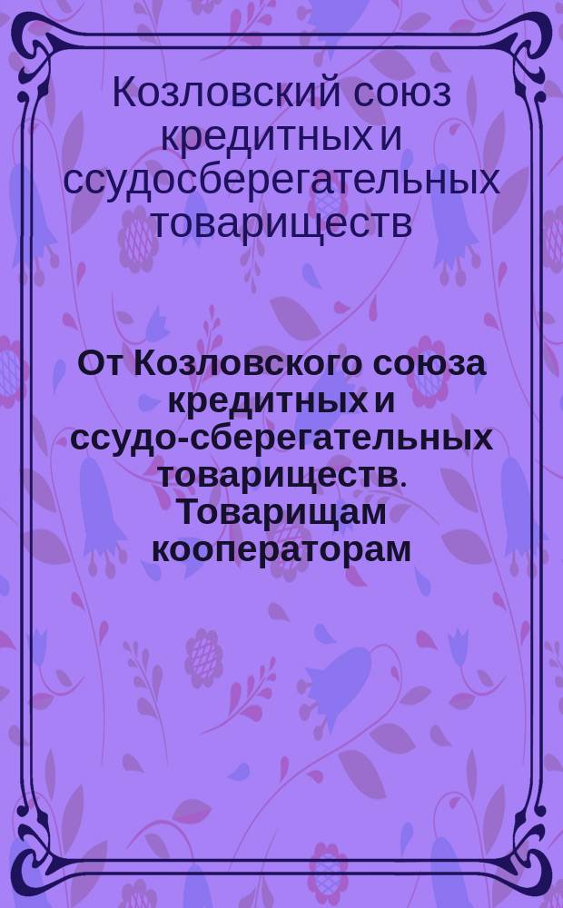 От Козловского союза кредитных и ссудо-сберегательных товариществ. Товарищам кооператорам : листовка