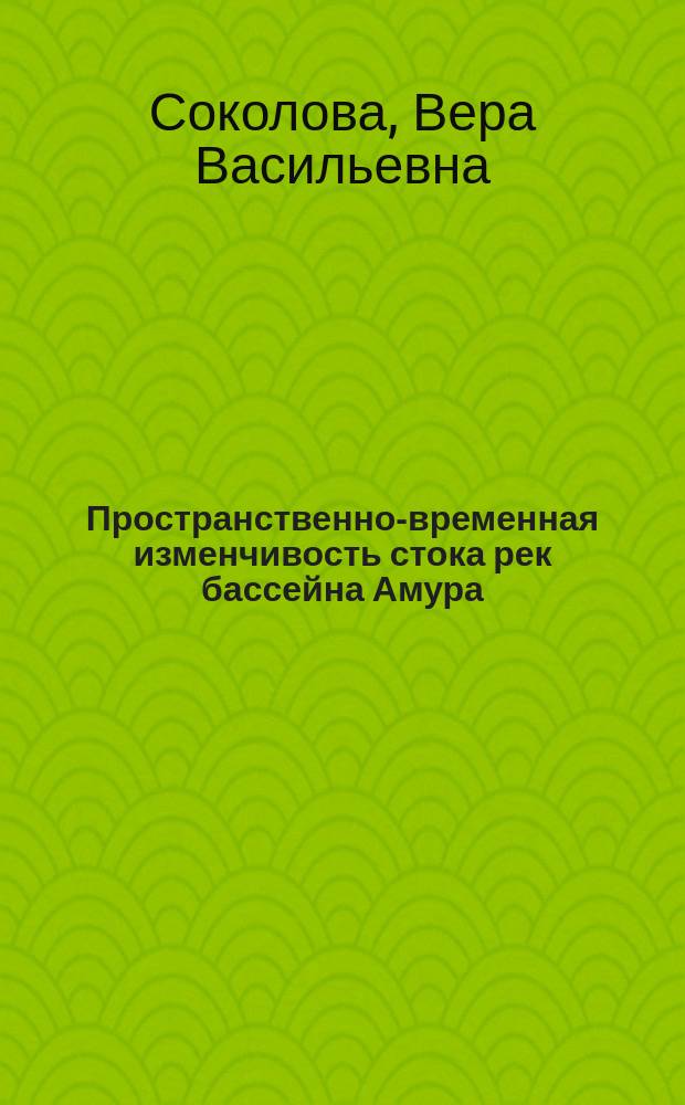 Пространственно-временная изменчивость стока рек бассейна Амура : автореферат диссертации на соискание ученой степени кандидата географических наук : специальность 25.00.27 <Гидрология суши, водные ресурсы, гидрохимия>